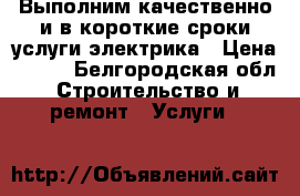 Выполним качественно и в короткие сроки услуги электрика › Цена ­ 100 - Белгородская обл. Строительство и ремонт » Услуги   